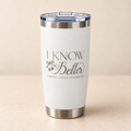 I Know Better engraved stainless steel tumbler in White on a cream surface, front view with slide-top lid